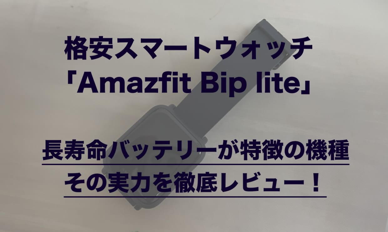 格安スマートウォッチ「Amazfit Bip lite」｜長寿命バッテリーが特徴の機種。その実力を徹底レビュー！